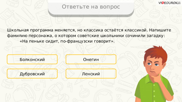 Ответьте на вопрос Школьная программа меняется, но классика остаётся классикой. Напишите фамилию персонажа, о котором советские школьники сочинили загадку: «На пеньке сидит, по-французски говорит». Болконский Онегин Ленский Дубровский 