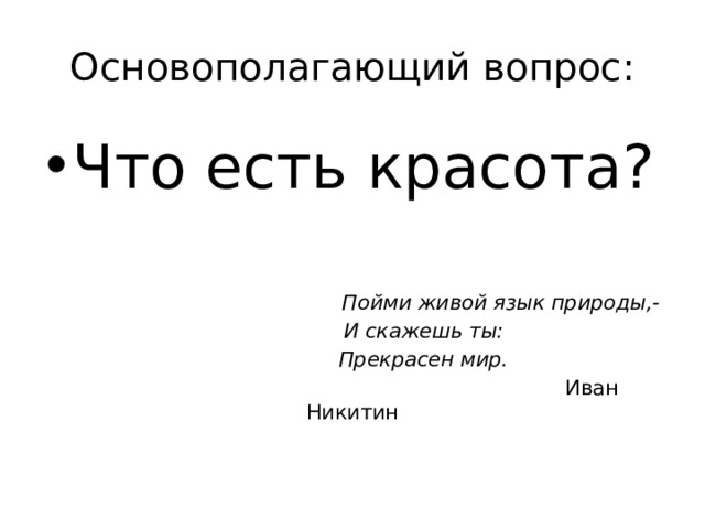 Основополагающий вопрос: Что есть красота?  Пойми живой язык природы,-  И скажешь ты:  Прекрасен мир.  Иван Никитин 