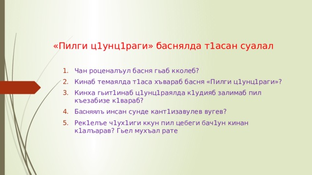 «Пилги ц1унц1раги» баснялда т1асан суалал Чан роценалъул басня гьаб кколеб? Кинаб темаялда т1аса хъвараб басня «Пилги ц1унц1раги»? Кинха гьит1инаб ц1унц1раялда к1удияб залимаб пил къезабизе к1вараб? Б асняялъ инсан сунде кант1изавулев вугев? Рек1елъе ч1ух1иги ккун пил це б еги б ач1ун кинан к1алъарав? Гьел мухъал рате 