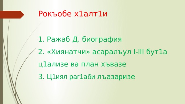 Рокъобе х1алт1и   1. Ражаб Д. биография  2. «Хиянатчи» асаралъул I-III бут1а ц1ализе ва план хъвазе  3. Ц1иял раг1аби лъаза р изе 