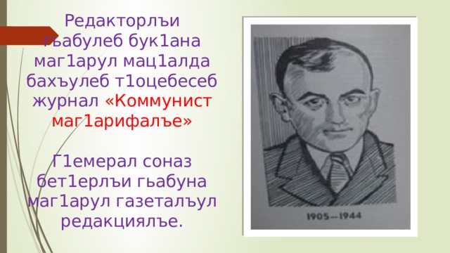 Редакторлъи гьабулеб бук1ана маг1арул мац1алда бахъулеб т1оцебесеб журнал «Коммунист маг1арифалъе»   Г1емерал соназ бет1ерлъи гьабуна маг1арул газеталъул редакциялъе. 