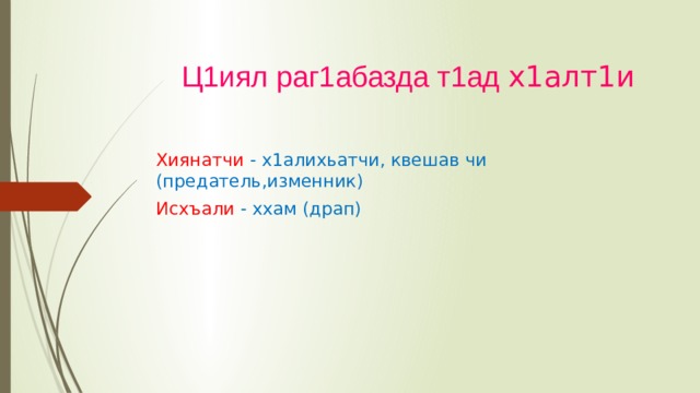 Ц1иял раг1абазда т1ад х1алт1и   Хиянатчи - х1алихьатчи, квешав чи (предатель,изменник) Исхъали - ххам (драп) 