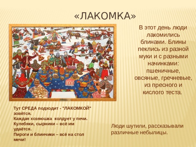 «ЛАКОМКА»  В этот день люди лакомились блинами. Блины пеклись из разной муки и с разными начинками: пшеничные, овсяные, гречневые, из пресного и кислого теста. Тут СРЕДА подходит - 