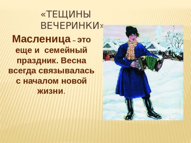 «ТЕЩИНЫ вЕЧЕРИНКИ» Масленица – это еще и семейный праздник. Весна всегда связывалась с началом новой жизни . 