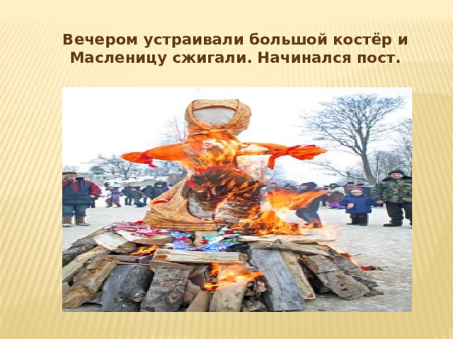 Вечером устраивали большой костёр и Масленицу сжигали. Начинался пост.  