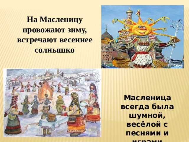 На Масленицу провожают зиму, встречают весеннее солнышко Масленица всегда была шумной, весёлой с песнями и играми 