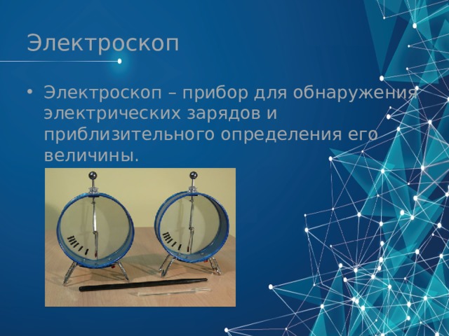 Электроскоп Электроскоп – прибор для обнаружения электрических зарядов и приблизительного определения его величины. 
