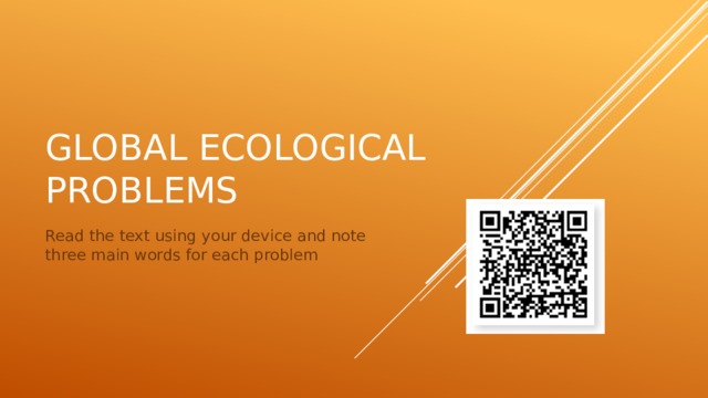 Global ecological problems Read the text using your device and note three main words for each problem 