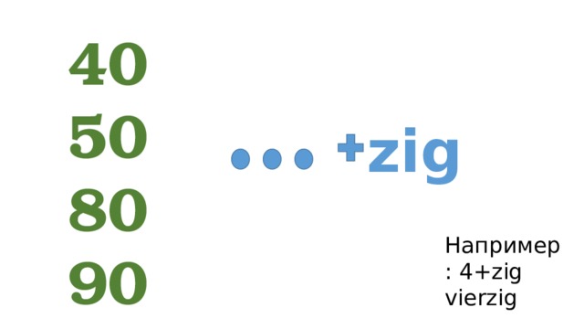 40 50 80 90 zig Например: 4+zig vierzig 