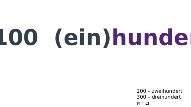 100 (ein) hundert 200 – zweihundert 300 – dreihundert и т.д 