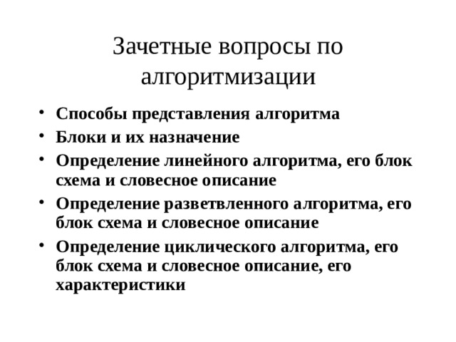 Зачетные вопросы по алгоритмизации Способы представления алгоритма Блоки и их назначение Определение линейного алгоритма, его блок схема и словесное описание Определение разветвленного алгоритма, его блок схема и словесное описание Определение циклического алгоритма, его блок схема и словесное описание, его характеристики 