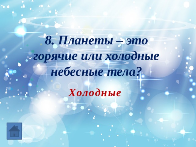 8. Планеты – это горячие или холодные небесные тела? Холодные 