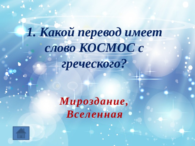 1. Какой перевод имеет слово КОСМОС с греческого? Мироздание, Вселенная 