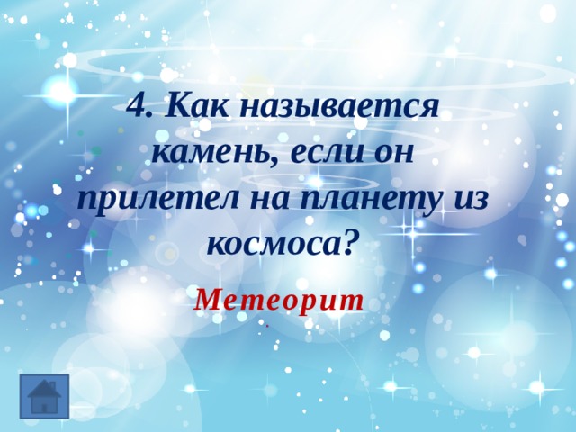 4. Как называется камень, если он прилетел на планету из космоса? Метеорит 