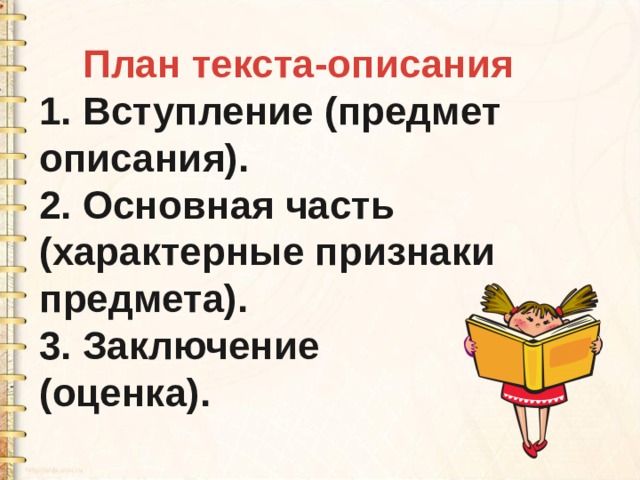  План текста-описания 1. Вступление (предмет описания). 2. Основная часть (характерные признаки предмета). 3. Заключение (оценка). 