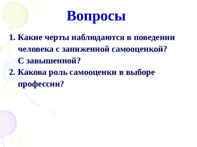 Вопросы 1. Какие черты наблюдаются в поведении  человека с заниженной самооценкой?  С завышенной? 2. Какова роль самооценки в выборе  профессии?  