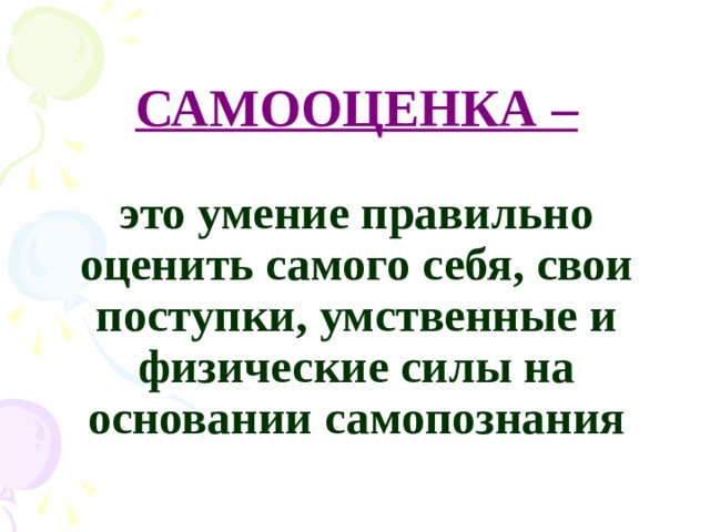 САМООЦЕНКА –   это умение правильно оценить самого себя, свои поступки, умственные и физические силы на основании самопознания 