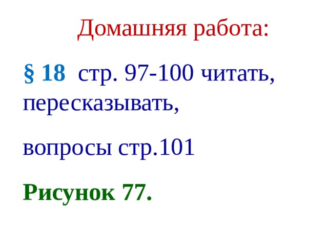 Домашняя работа: § 18 стр. 97-100 читать, пересказывать, вопросы стр.101 Рисунок 77.  