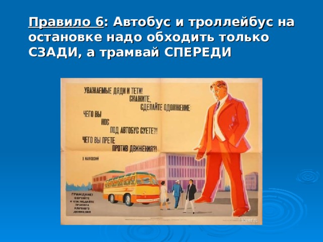 Правило 6 : Автобус и троллейбус на остановке надо обходить только СЗАДИ, а трамвай СПЕРЕДИ 