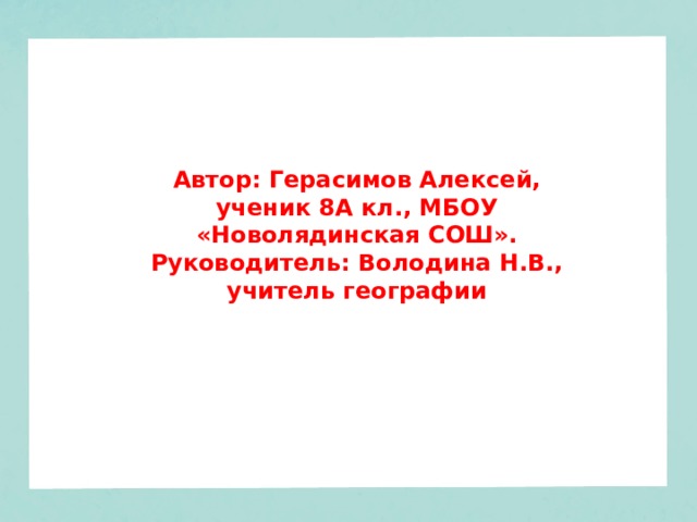 Автор: Герасимов Алексей, ученик 8А кл., МБОУ «Новолядинская СОШ». Руководитель: Володина Н.В., учитель географии 