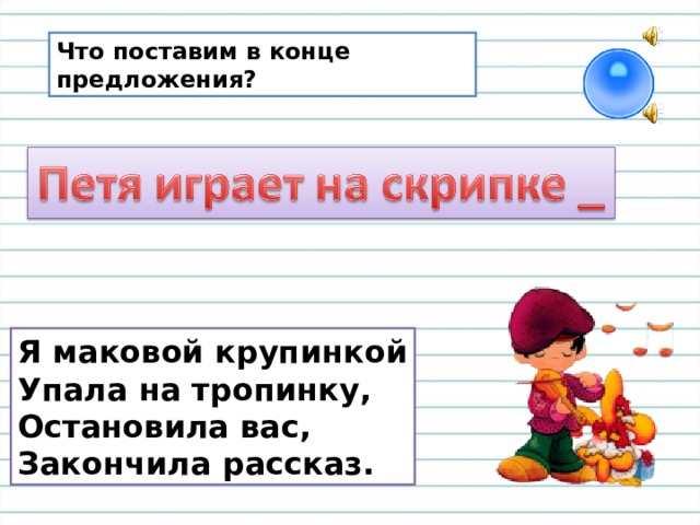 Что поставим в конце предложения? Я маковой крупинкой Упала на тропинку, Остановила вас, Закончила рассказ. 