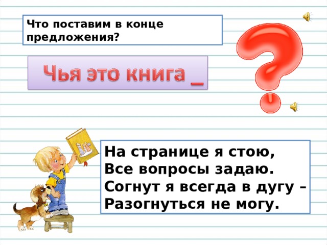 Что поставим в конце предложения? На странице я стою, Все вопросы задаю. Согнут я всегда в дугу – Разогнуться не могу. 