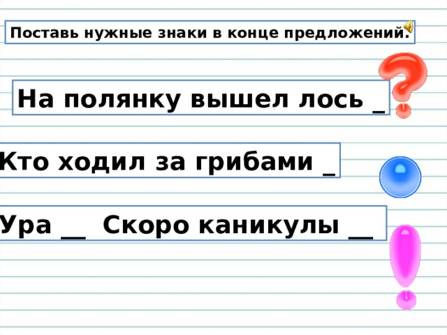 Поставь нужные знаки в конце предложений. На полянку вышел лось _ Кто ходил за грибами _ Ура __ Скоро каникулы __ 