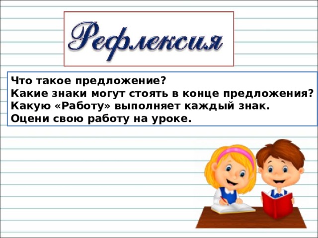 Что такое предложение? Какие знаки могут стоять в конце предложения? Какую «Работу» выполняет каждый знак. Оцени свою работу на уроке. 