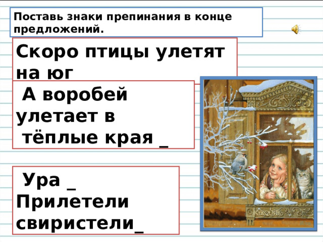 Поставь знаки препинания в конце предложений. Скоро птицы улетят на юг _  А воробей улетает в  тёплые края _  Ура _ Прилетели свиристели_ 