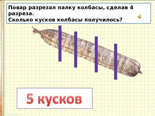 Повар разрезал палку колбасы, сделав 4 разреза. Сколько кусков колбасы получилось? 