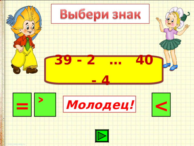 39 - 2 … 40 - 4  ˃  = Молодец! 