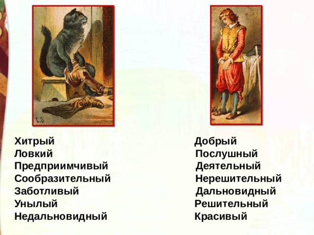 Хитрый                                                Добрый Ловкий                                                 Послушный Предприимчивый                              Деятельный Сообразительный                             Нерешительный Заботливый                                        Дальновидный Унылый                                               Решительный Недальновидный                              Красивый  