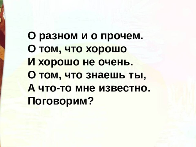 О разном и о прочем.  О том, что хорошо  И хорошо не очень.  О том, что знаешь ты,  А что-то мне известно.  Поговорим? 
