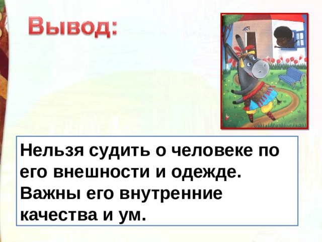 Нельзя судить о человеке по его внешности и одежде. Важны его внутренние качества и ум. 