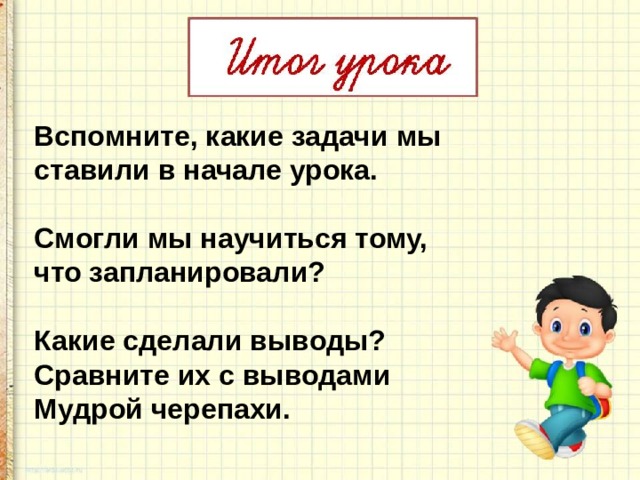 Вспомните, какие задачи мы ставили в начале урока.  Смогли мы научиться тому, что запланировали?  Какие сделали выводы? Сравните их с выводами Мудрой черепахи. 