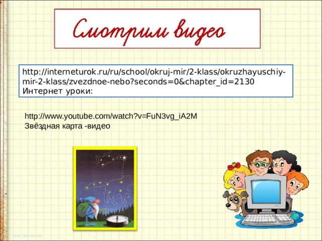 http://interneturok.ru/ru/school/okruj-mir/2-klass/okruzhayuschiy-mir-2-klass/zvezdnoe-nebo?seconds=0&chapter_id=2130 Интернет уроки: http://www.youtube.com/watch?v=FuN3vg_iA2M Звёздная карта -видео 