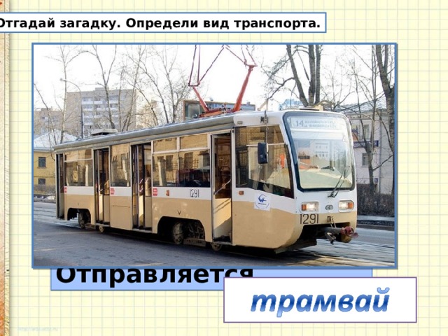Отгадай загадку. Определи вид транспорта. Дом на рельсах тут как тут  Всех умчит он в пять минут.  Ты садись и не зевай –  Отправляется ... 