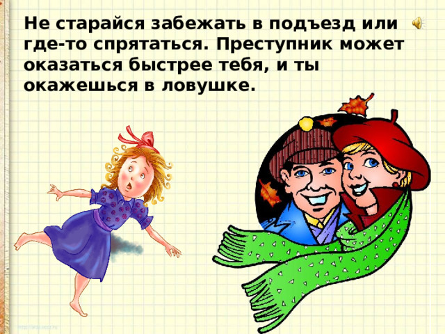 Не старайся забежать в подъезд или где-то спрятаться. Преступник может оказаться быстрее тебя, и ты окажешься в ловушке. 