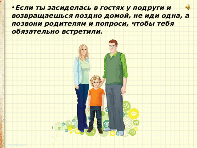 Если ты засиделась в гостях у подруги и возвращаешься поздно домой, не иди одна, а позвони родителям и попроси, чтобы тебя обязательно встретили. 