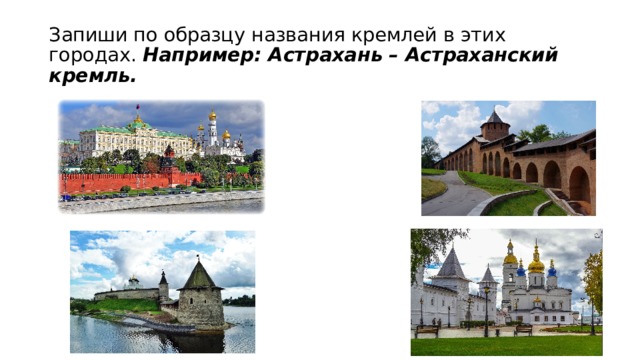 Запиши по образцу названия кремлей в этих городах. Например: Астрахань – Астраханский кремль. 