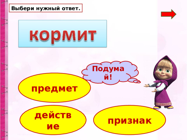 Выбери нужный ответ. Подумай! предмет действие признак 