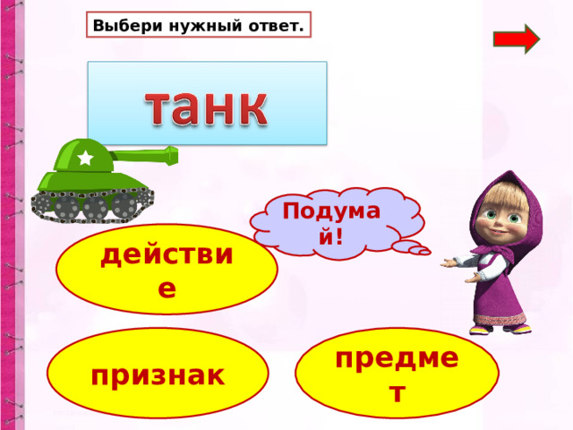 Выбери нужный ответ. Подумай! действие предмет признак 