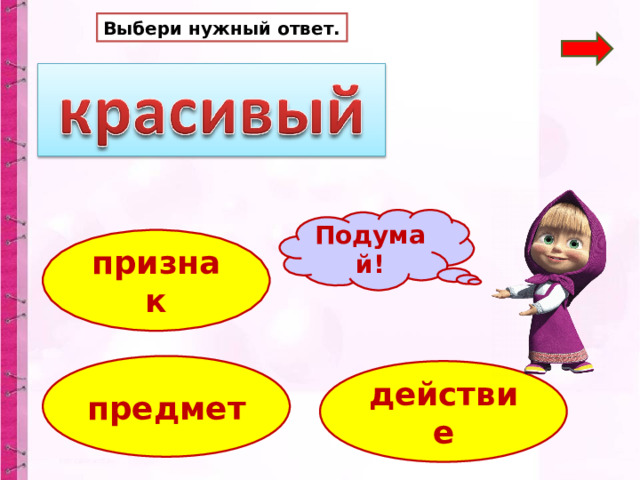 Выбери нужный ответ. Подумай! признак предмет действие 