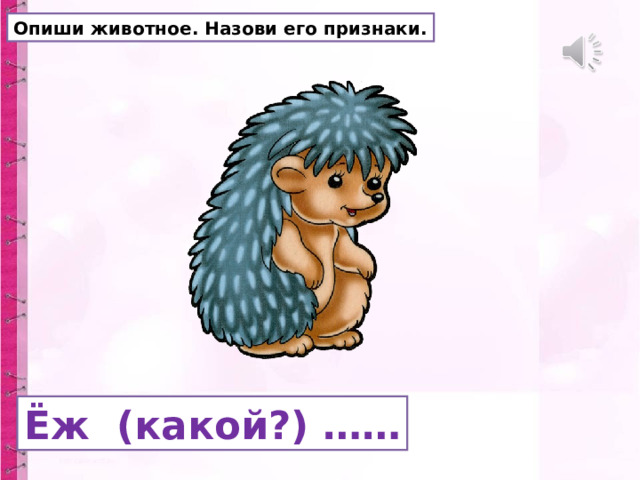 Опиши животное. Назови его признаки. Ёж (какой?) …… 