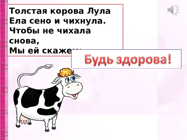 Толстая корова Лула  Ела сено и чихнула.  Чтобы не чихала снова,  Мы ей скажем: «…». 