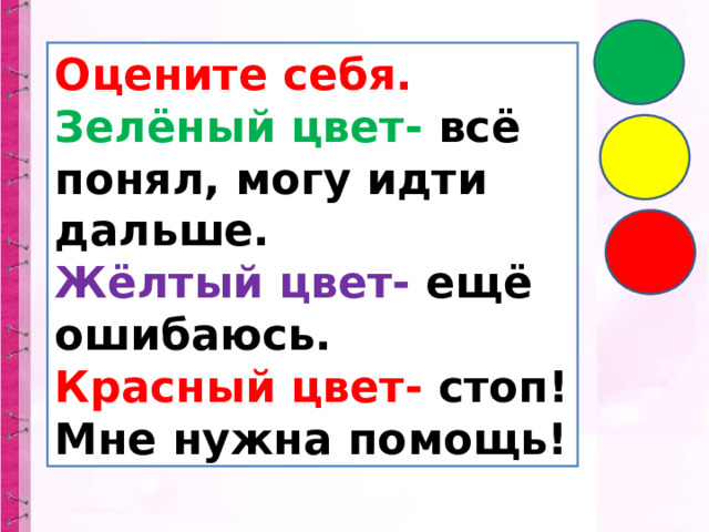 Оцените себя. Зелёный цвет- всё понял, могу идти дальше. Жёлтый цвет- ещё ошибаюсь. Красный цвет- стоп! Мне нужна помощь! 