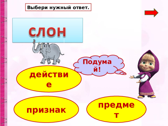 Выбери нужный ответ. Подумай! действие предмет признак 