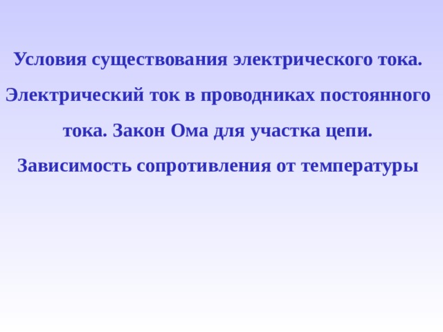 Условия существования электрического тока. Электрический ток в проводниках постоянного тока.  Закон Ома для участка цепи. Зависимость сопротивления от температуры 