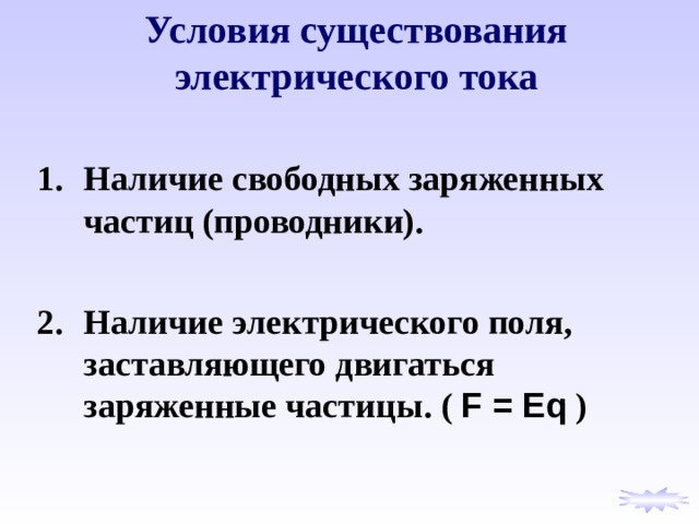 Условия существования электрического  тока Наличие свободных заряженных частиц (проводники).  Наличие электрического поля, заставляющего двигаться заряженные частицы. ( F = Eq )  