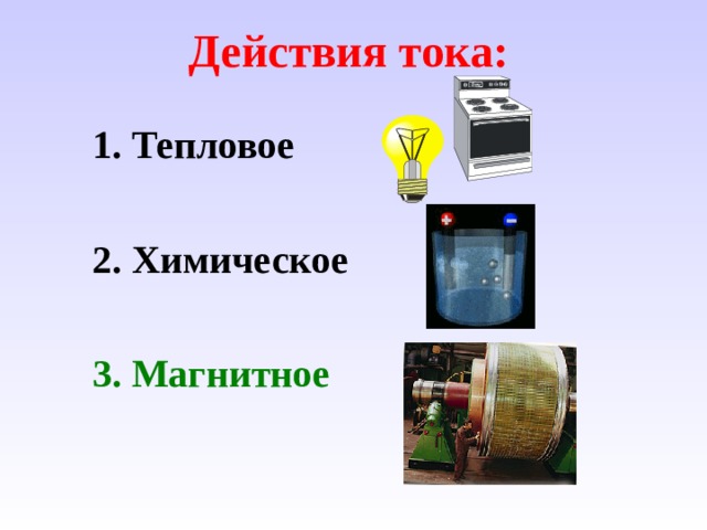 Действия тока:  1. Тепловое   2. Химическое   3. Магнитное  